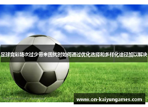 足球竞彩场次过少带来困扰时如何通过优化选择和多样化途径加以解决 足球竞彩场次过少带来困扰时如何通过优化选择和多样化途径加以解决