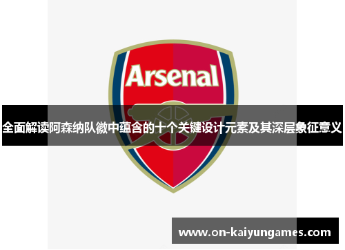 全面解读阿森纳队徽中蕴含的十个关键设计元素及其深层象征意义