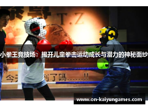 小拳王竞技场：揭开儿童拳击运动成长与潜力的神秘面纱